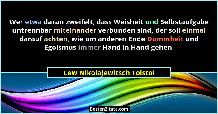 Wer etwa daran zweifelt, dass Weisheit und Selbstaufgabe untrennbar miteinander verbunden sind, der soll einmal darauf ac... - Lew Nikolajewitsch Tolstoi