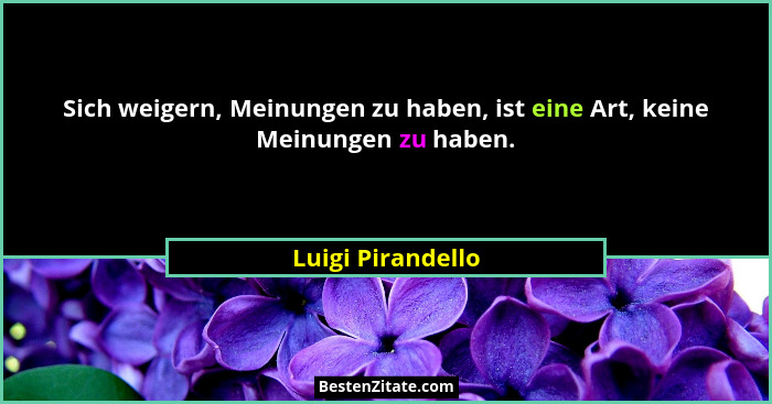 Sich weigern, Meinungen zu haben, ist eine Art, keine Meinungen zu haben.... - Luigi Pirandello