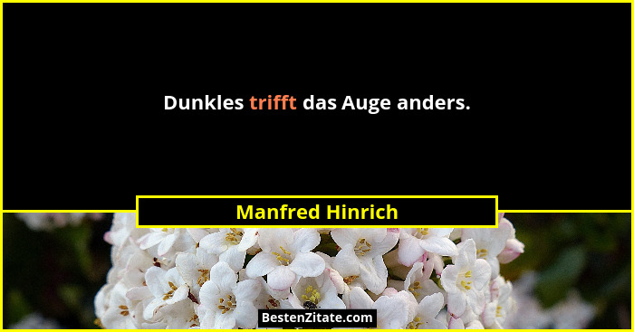Dunkles trifft das Auge anders.... - Manfred Hinrich