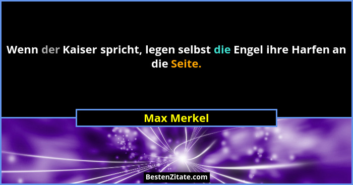 Wenn der Kaiser spricht, legen selbst die Engel ihre Harfen an die Seite.... - Max Merkel