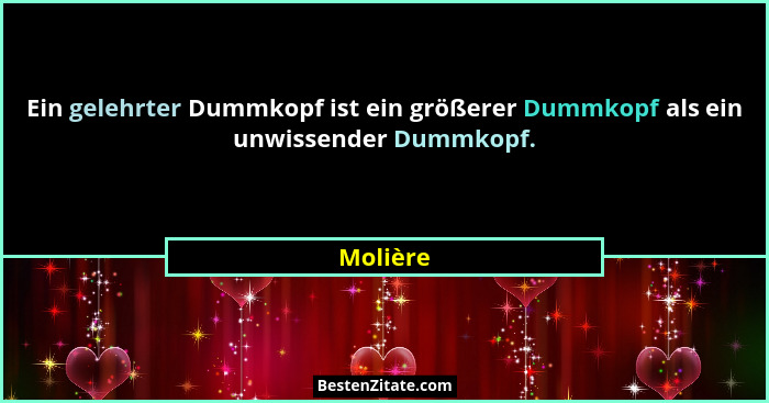 Ein gelehrter Dummkopf ist ein größerer Dummkopf als ein unwissender Dummkopf.... - Molière