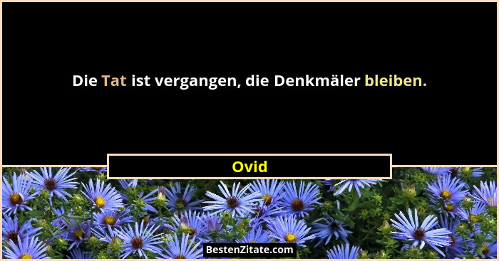Die Tat ist vergangen, die Denkmäler bleiben.... - Ovid