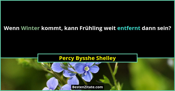Wenn Winter kommt, kann Frühling weit entfernt dann sein?... - Percy Bysshe Shelley