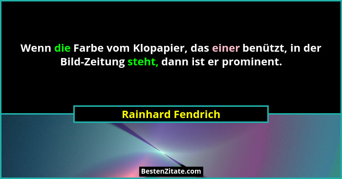 Wenn die Farbe vom Klopapier, das einer benützt, in der Bild-Zeitung steht, dann ist er prominent.... - Rainhard Fendrich