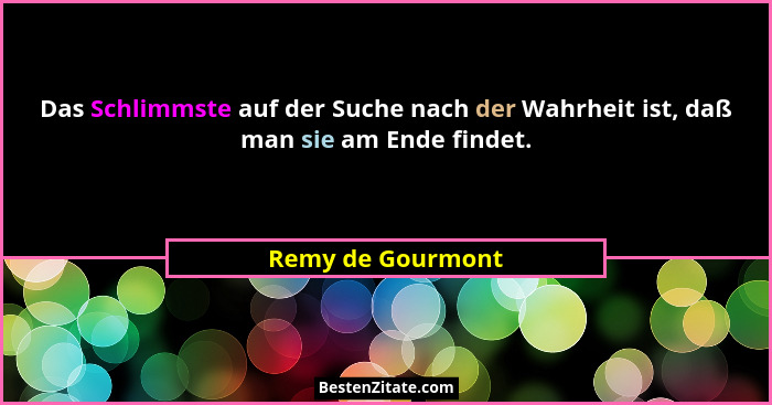 Das Schlimmste auf der Suche nach der Wahrheit ist, daß man sie am Ende findet.... - Remy de Gourmont