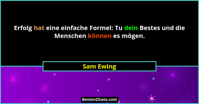 Erfolg hat eine einfache Formel: Tu dein Bestes und die Menschen können es mögen.... - Sam Ewing