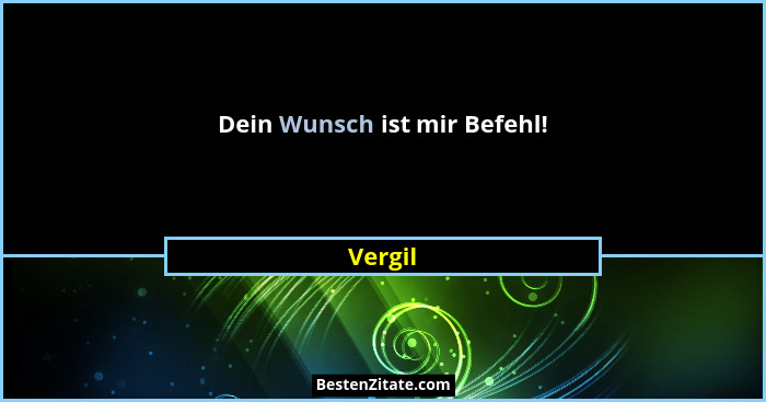 Dein Wunsch ist mir Befehl!... - Vergil
