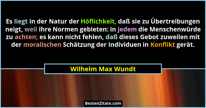 Es liegt in der Natur der Höflichkeit, daß sie zu Übertreibungen neigt, weil ihre Normen gebieten: in jedem die Menschenwürde zu a... - Wilhelm Max Wundt
