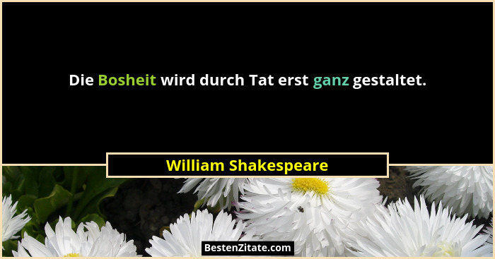 Die Bosheit wird durch Tat erst ganz gestaltet.... - William Shakespeare