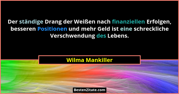 Der ständige Drang der Weißen nach finanziellen Erfolgen, besseren Positionen und mehr Geld ist eine schreckliche Verschwendung des... - Wilma Mankiller