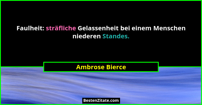 Faulheit: sträfliche Gelassenheit bei einem Menschen niederen Standes.... - Ambrose Bierce
