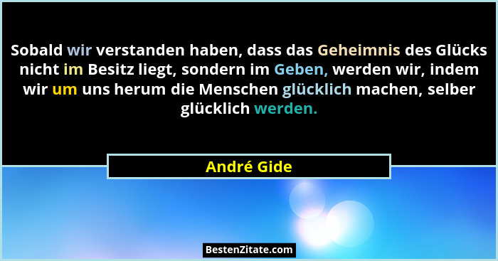 Sobald wir verstanden haben, dass das Geheimnis des Glücks nicht im Besitz liegt, sondern im Geben, werden wir, indem wir um uns herum di... - André Gide