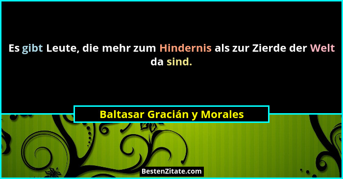 Es gibt Leute, die mehr zum Hindernis als zur Zierde der Welt da sind.... - Baltasar Gracián y Morales