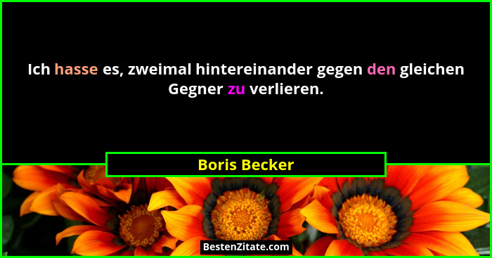 Ich hasse es, zweimal hintereinander gegen den gleichen Gegner zu verlieren.... - Boris Becker