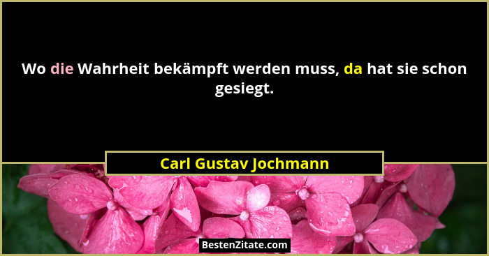 Wo die Wahrheit bekämpft werden muss, da hat sie schon gesiegt.... - Carl Gustav Jochmann