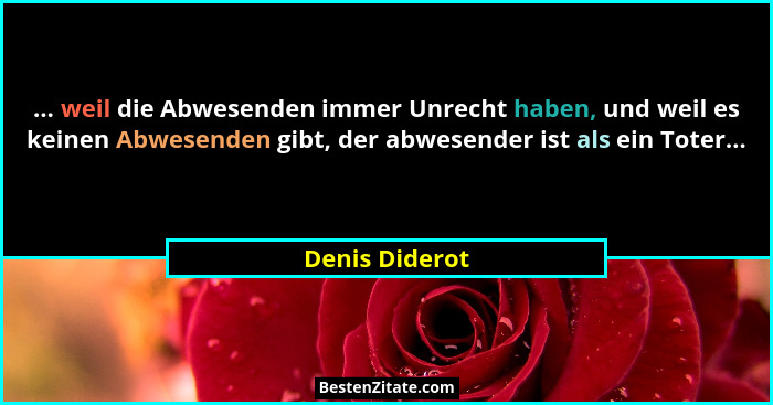 ... weil die Abwesenden immer Unrecht haben, und weil es keinen Abwesenden gibt, der abwesender ist als ein Toter...... - Denis Diderot