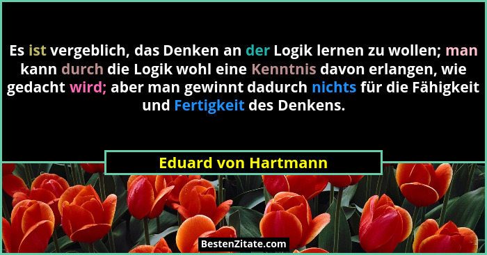 Es ist vergeblich, das Denken an der Logik lernen zu wollen; man kann durch die Logik wohl eine Kenntnis davon erlangen, wie ged... - Eduard von Hartmann