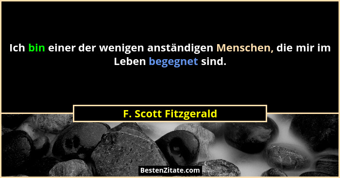 Ich bin einer der wenigen anständigen Menschen, die mir im Leben begegnet sind.... - F. Scott Fitzgerald