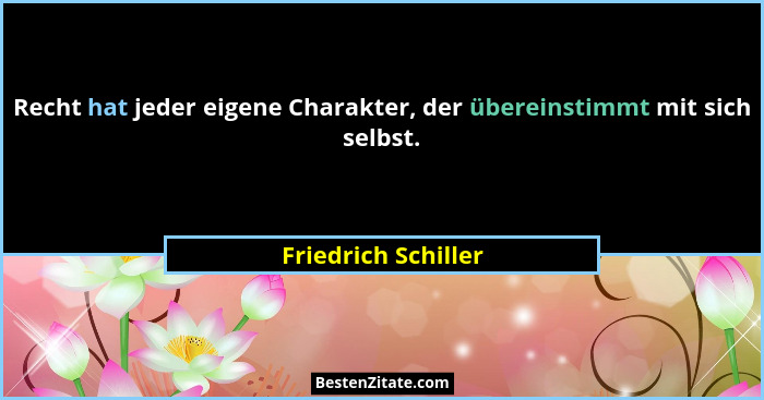 Recht hat jeder eigene Charakter, der übereinstimmt mit sich selbst.... - Friedrich Schiller