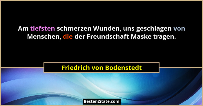Am tiefsten schmerzen Wunden, uns geschlagen von Menschen, die der Freundschaft Maske tragen.... - Friedrich von Bodenstedt