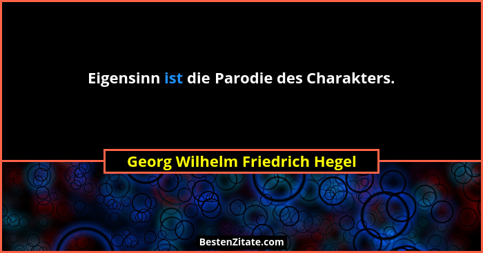 Eigensinn ist die Parodie des Charakters.... - Georg Wilhelm Friedrich Hegel