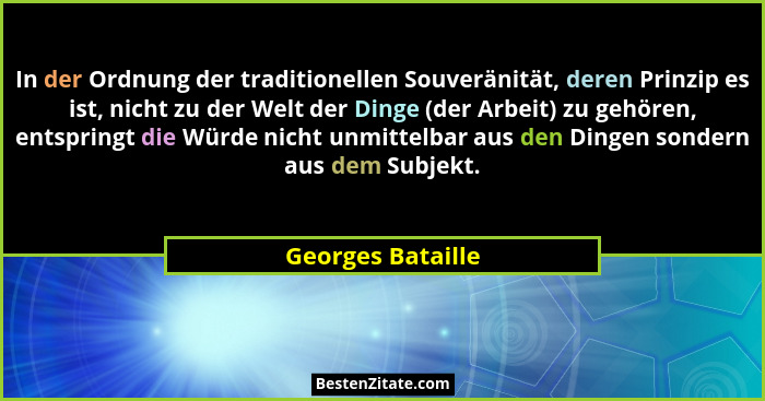 In der Ordnung der traditionellen Souveränität, deren Prinzip es ist, nicht zu der Welt der Dinge (der Arbeit) zu gehören, entsprin... - Georges Bataille