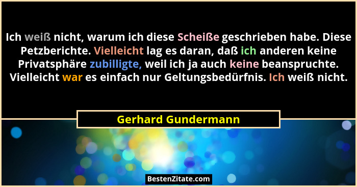 Ich weiß nicht, warum ich diese Scheiße geschrieben habe. Diese Petzberichte. Vielleicht lag es daran, daß ich anderen keine Priv... - Gerhard Gundermann