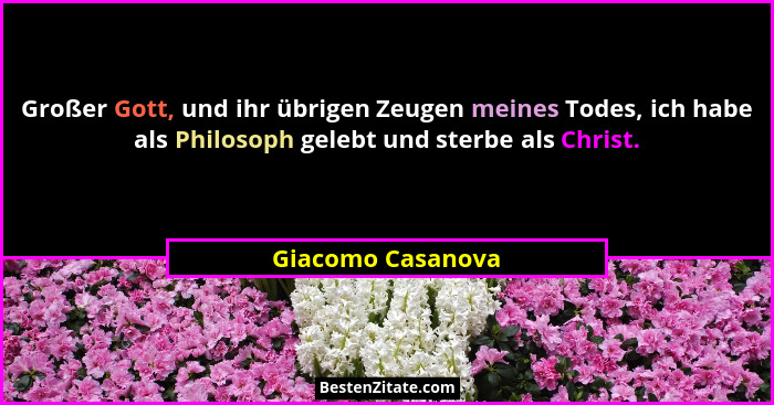 Großer Gott, und ihr übrigen Zeugen meines Todes, ich habe als Philosoph gelebt und sterbe als Christ.... - Giacomo Casanova