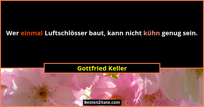 Wer einmal Luftschlösser baut, kann nicht kühn genug sein.... - Gottfried Keller