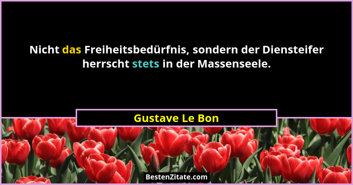 Nicht das Freiheitsbedürfnis, sondern der Diensteifer herrscht stets in der Massenseele.... - Gustave Le Bon
