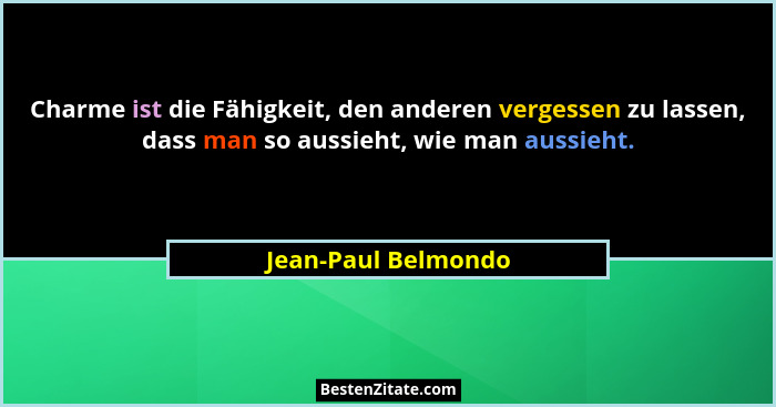 Charme ist die Fähigkeit, den anderen vergessen zu lassen, dass man so aussieht, wie man aussieht.... - Jean-Paul Belmondo