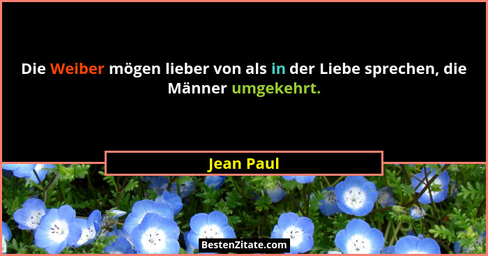 Die Weiber mögen lieber von als in der Liebe sprechen, die Männer umgekehrt.... - Jean Paul