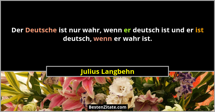 Der Deutsche ist nur wahr, wenn er deutsch ist und er ist deutsch, wenn er wahr ist.... - Julius Langbehn