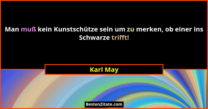 Man muß kein Kunstschütze sein um zu merken, ob einer ins Schwarze trifft!... - Karl May