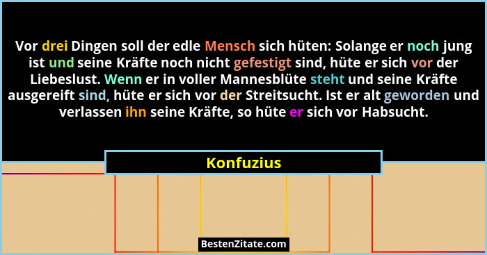 Vor drei Dingen soll der edle Mensch sich hüten: Solange er noch jung ist und seine Kräfte noch nicht gefestigt sind, hüte er sich vor der... - Konfuzius