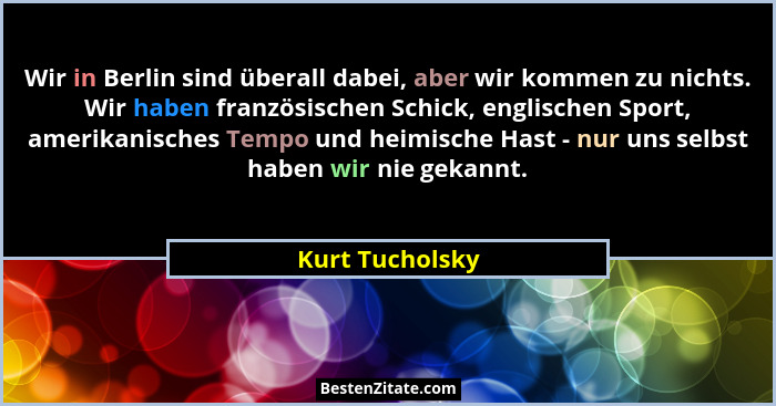 Wir in Berlin sind überall dabei, aber wir kommen zu nichts. Wir haben französischen Schick, englischen Sport, amerikanisches Tempo u... - Kurt Tucholsky