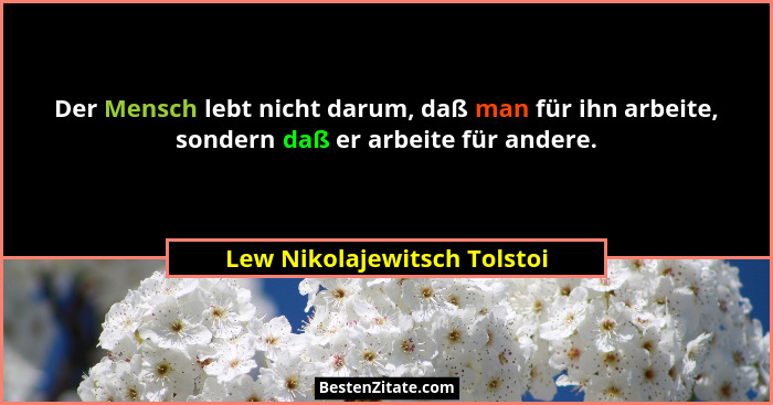 Der Mensch lebt nicht darum, daß man für ihn arbeite, sondern daß er arbeite für andere.... - Lew Nikolajewitsch Tolstoi