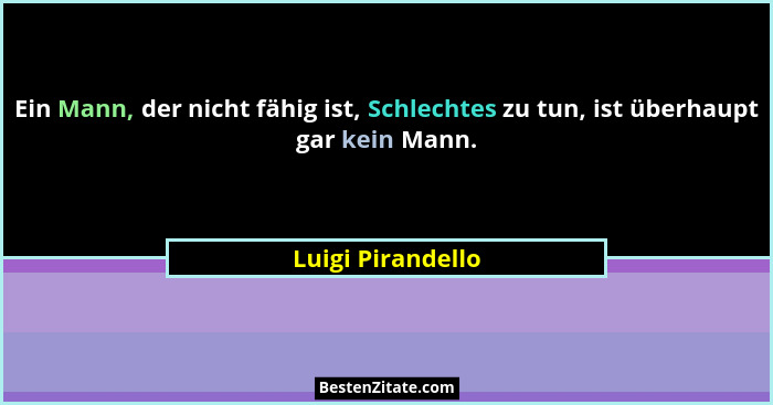 Ein Mann, der nicht fähig ist, Schlechtes zu tun, ist überhaupt gar kein Mann.... - Luigi Pirandello