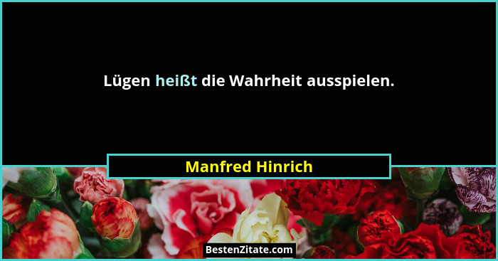 Lügen heißt die Wahrheit ausspielen.... - Manfred Hinrich