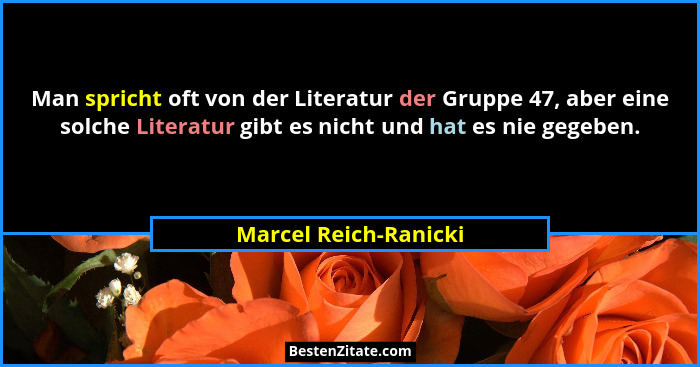 Man spricht oft von der Literatur der Gruppe 47, aber eine solche Literatur gibt es nicht und hat es nie gegeben.... - Marcel Reich-Ranicki