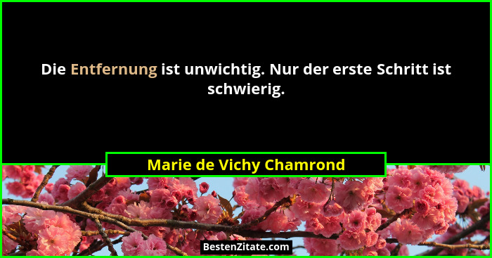 Die Entfernung ist unwichtig. Nur der erste Schritt ist schwierig.... - Marie de Vichy Chamrond