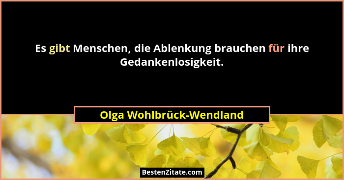 Es gibt Menschen, die Ablenkung brauchen für ihre Gedankenlosigkeit.... - Olga Wohlbrück-Wendland
