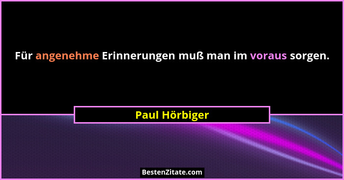Für angenehme Erinnerungen muß man im voraus sorgen.... - Paul Hörbiger