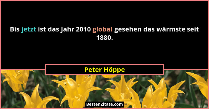 Bis jetzt ist das Jahr 2010 global gesehen das wärmste seit 1880.... - Peter Höppe