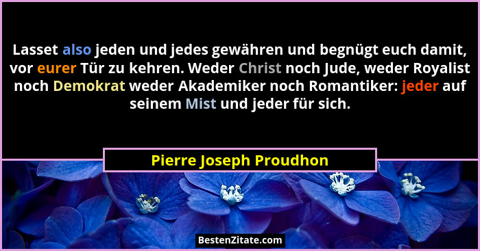 Lasset also jeden und jedes gewähren und begnügt euch damit, vor eurer Tür zu kehren. Weder Christ noch Jude, weder Royalist... - Pierre Joseph Proudhon