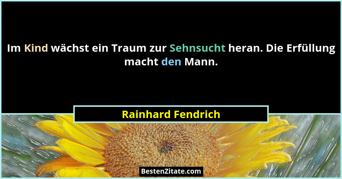 Im Kind wächst ein Traum zur Sehnsucht heran. Die Erfüllung macht den Mann.... - Rainhard Fendrich