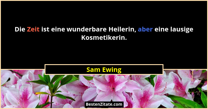 Die Zeit ist eine wunderbare Heilerin, aber eine lausige Kosmetikerin.... - Sam Ewing
