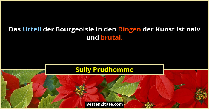Das Urteil der Bourgeoisie in den Dingen der Kunst ist naiv und brutal.... - Sully Prudhomme