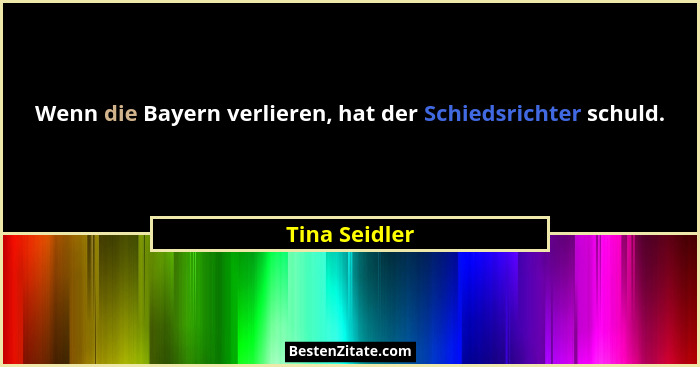 Wenn die Bayern verlieren, hat der Schiedsrichter schuld.... - Tina Seidler