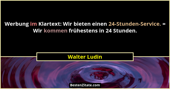 Werbung im Klartext: Wir bieten einen 24-Stunden-Service. = Wir kommen frühestens in 24 Stunden.... - Walter Ludin